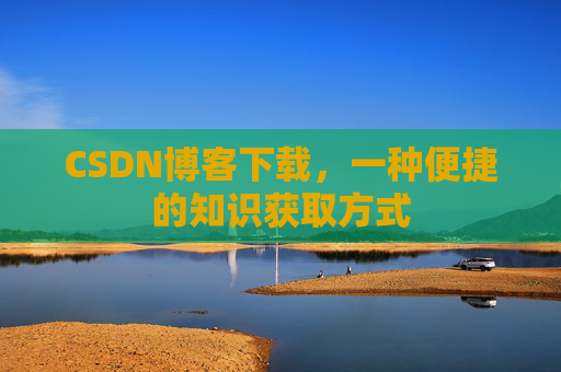 CSDN博客下载，一种便捷的知识获取方式
